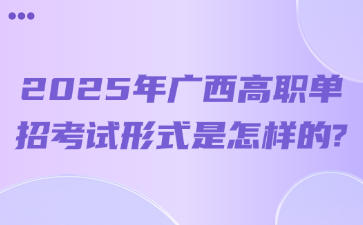 2025年广西高职单招考试形式是怎样的?