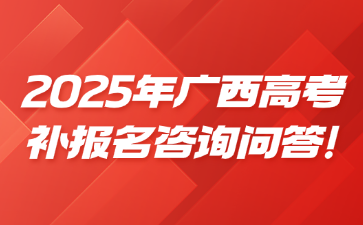 2025年广西高考补报名咨询问答!