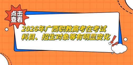 2026年广西职教高考在考试科目、招生对象等有明显变化！