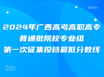 2024年广西高考高职高专普通批院校专业组第一次征集投档最低分数线