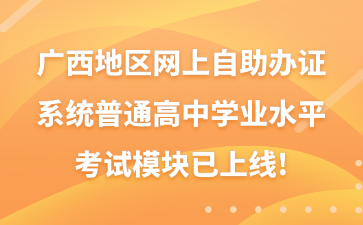 广西地区网上自助办证系统普通高中学业水平考试模块已上线!