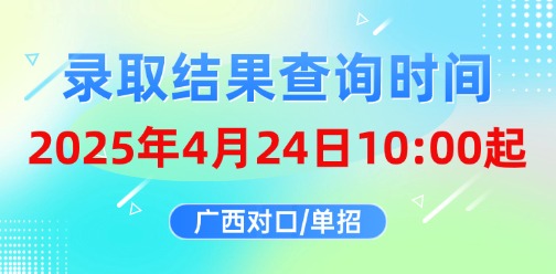 广西2025年高职分类考试招生录取结果将于4月24日开放查询，征集志愿填报同步开始