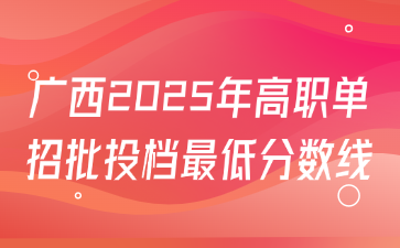 广西2025年高职单招批投档最低分数线